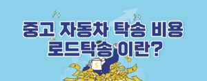 중고 자동차 탁송 비용 로드탁송이란?