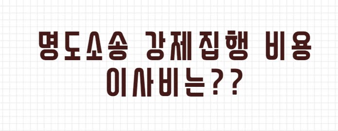 명도소송 강제집행 비용 이사비는??